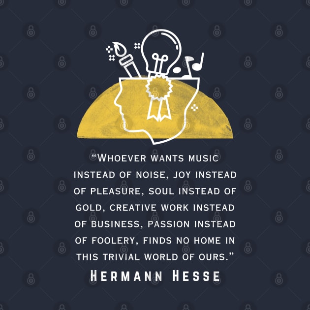 Copy of Hermann Hesse quote: Whoever wants music instead of noise, joy instead of pleasure... finds no home in this trivial world of ours. by artbleed