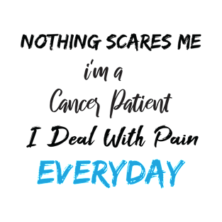 Nothing Scares Me I'm A Cancer Patient I Deal With Pain Everyday birthday gift T-Shirt