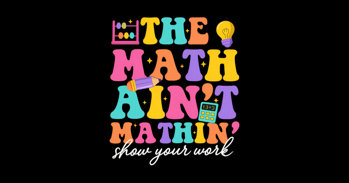 The Math Ain't Mathin Show Your Work Teacher Crew - Back To School Math ...