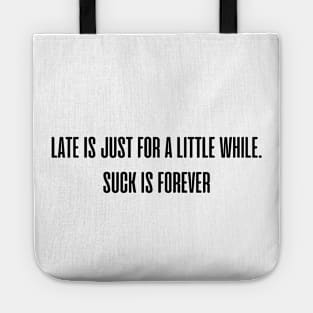 Late is just for a little while. Suck is forever. Tote