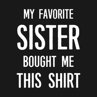 My Favorite Sister Bought Me This Shirt Funny Saying T-Shirt