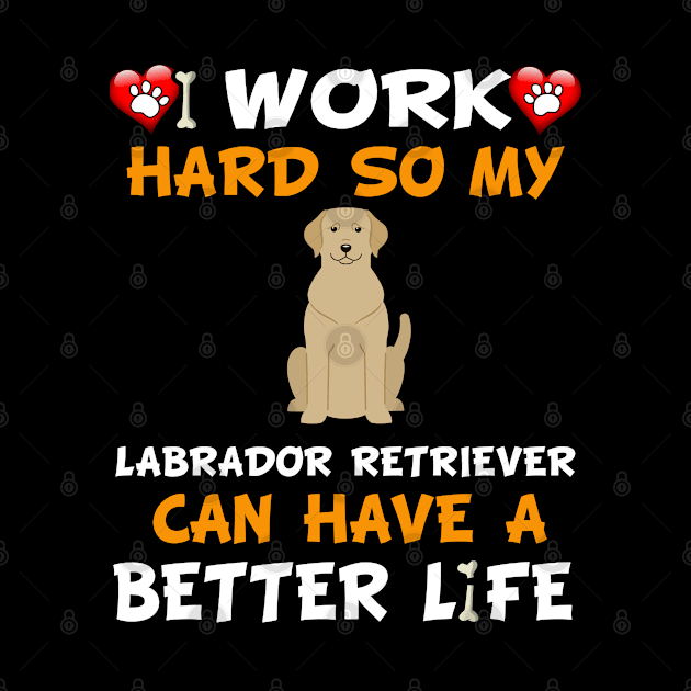 I Work Hard So My Labrador Retriever Can Have A Better Life - Labrador,Lab,Golden Hair, by HarrietsDogGifts