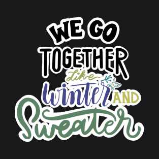 WE GO TOGETHER LIKE WINTER AND SWEATER T-Shirt