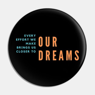 Every Effort We Make Brings Us Closer to Our Dreams Pin