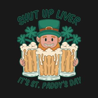 Shut Up Liver It's St. Paddy's Day T-Shirt