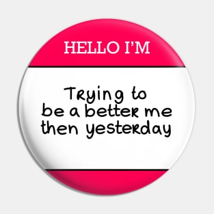 Hello I’m “Trying to be a better me then yesterday” Pin