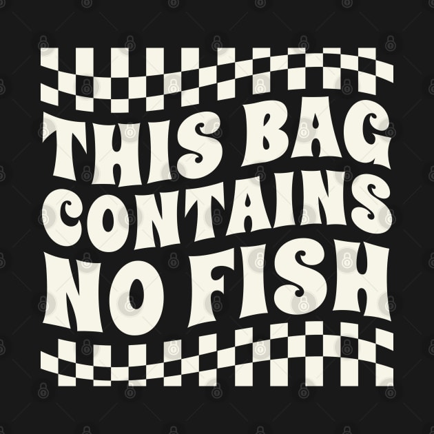 this bag contains no fish by Real Pendy