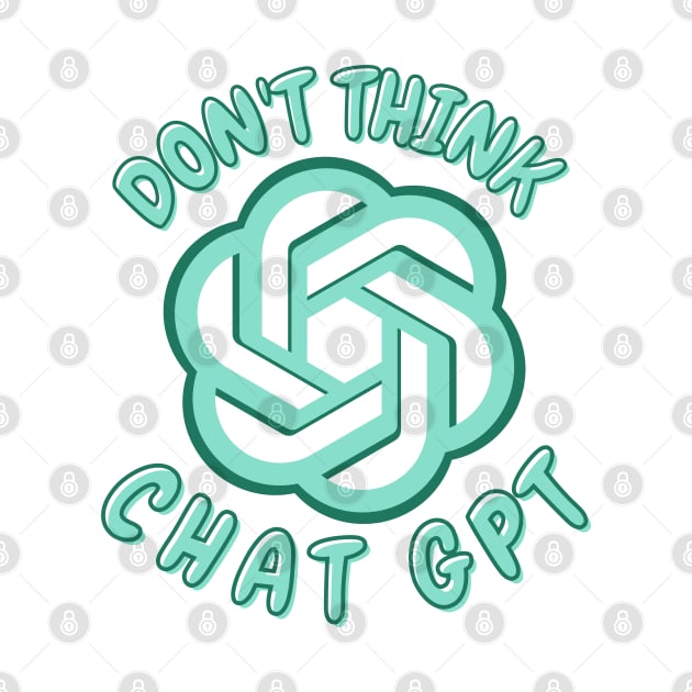 Don't Think Chat GPT by ZUCCACIYECIBO