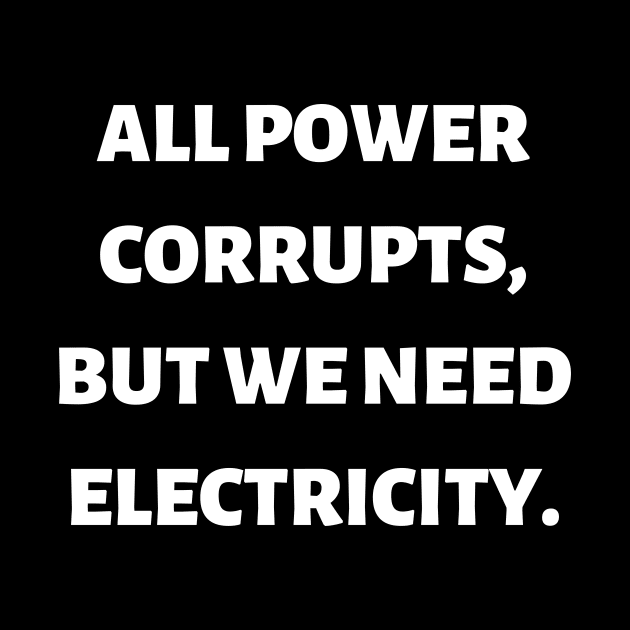 All power corrupts, but we need electricity by Word and Saying