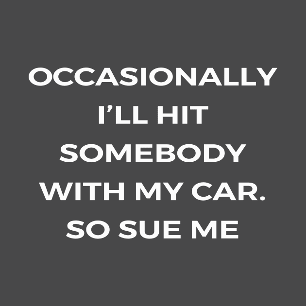 Occasionally I’ll hit somebody with my car. So sue me - THE OFFICE by Bear Company