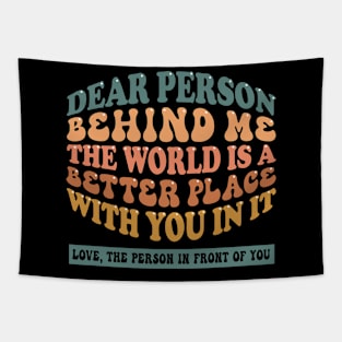 Dear person behind me the world is a better place with you in it Tapestry
