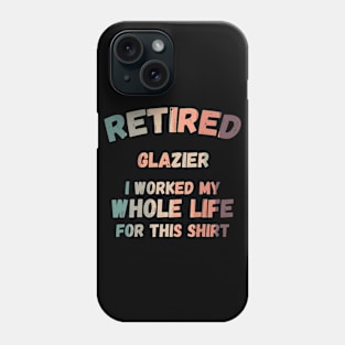 Retired Glazier I Worked My Whole Life For This Phone Case