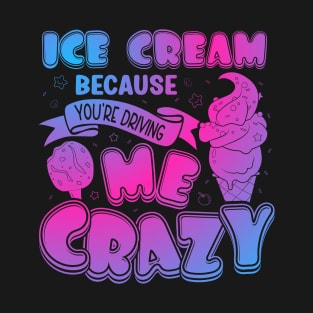 Ice Cream Because You Are Driving Me Crazy Funny Ice Cream T-Shirt