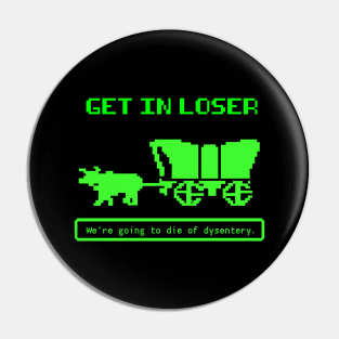 Get In Loser (We're Going to die of dysentery) Oregon Trail Pin