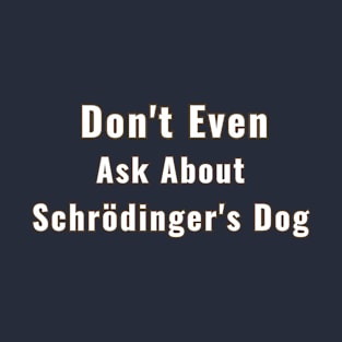 Schrödinger's Dog Ask About Don't Even T-Shirt