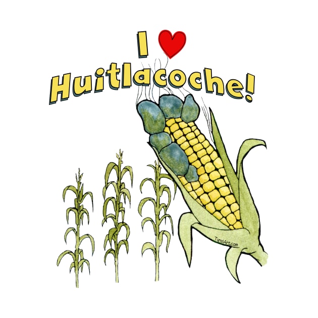 I Love Huitlacoche! by TursiArt