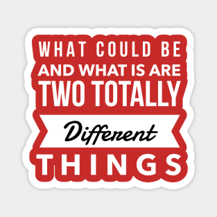 What Could Be And What Is Are Two Totally Different Things Magnet