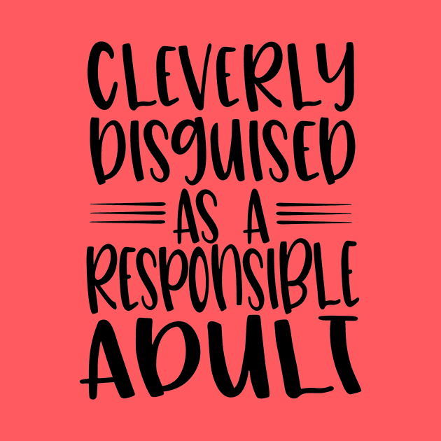 Cleverly Disguised As Responsible Adult by  Dynamic Diva Designs