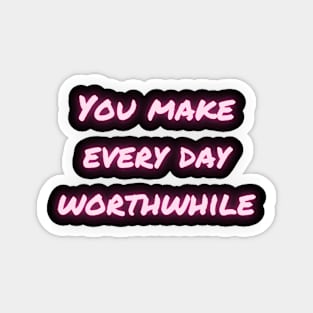 You make every day worthwhile Magnet