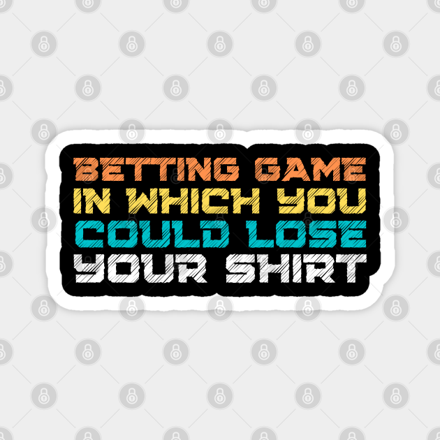Betting Game In Which You Could Lose Your Shirt Quote Betting Game In