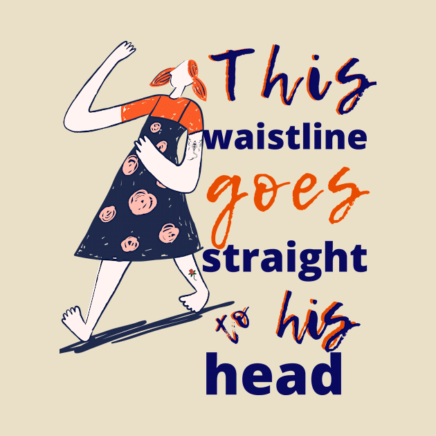 This Waistline Goes Straight To His Head by Dear Waistline