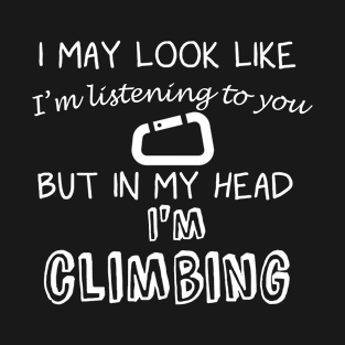 I May Look Like I'm Listening But in My Head I'm Climbing T-Shirt