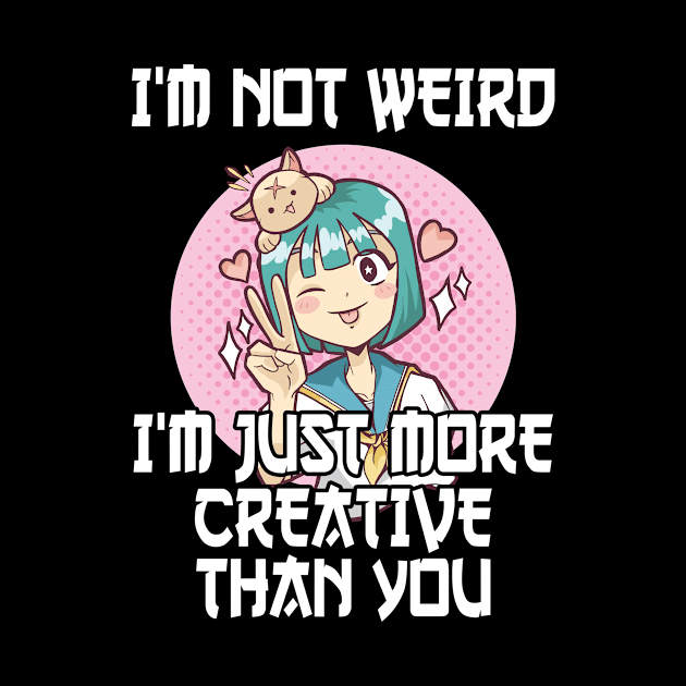 Not Weird I'm Just More Creative Than You Anime by TheTeeBee