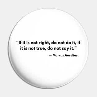 “If it is not right do not do it; if it is not true do not say it.” Marcus Aurelius Pin