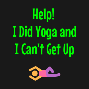 Help! I Did Yoga And I Can't Get Up T-Shirt