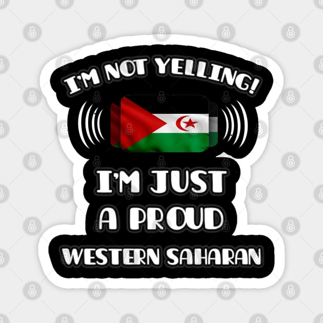 I'm Not Yelling I'm A Proud Western Saharan - Gift for Western Saharan With Roots From Western Sahara Magnet by Country Flags