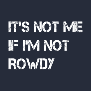 It's Not Me If I'm Not Rowdy T-Shirt