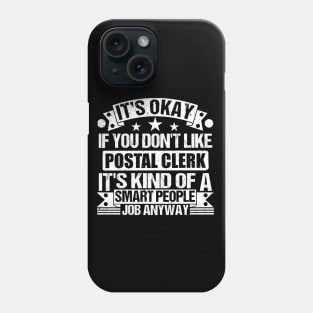 Postal Clerk lover It's Okay If You Don't Like Postal Clerk It's Kind Of A Smart People job Anyway Phone Case