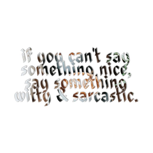 if you can't say something nice, say something witty & sarcastic. by afternoontees