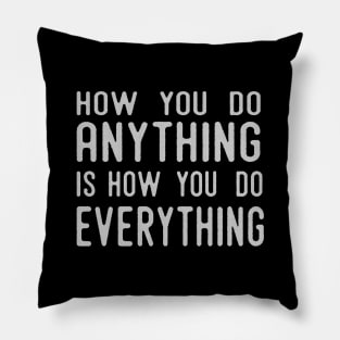 How You Do Anything Is How You Do Everything Pillow