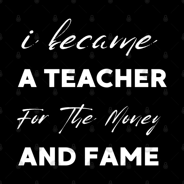 I Became A Teacher For The Money And Fame by Clouth Clothing 