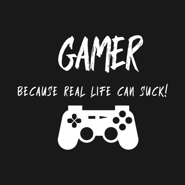 Gamer Because Real Life Sucks by Cranky Goat