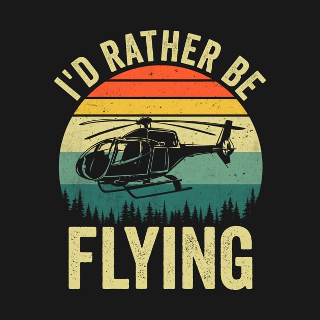 Id Rather Be Flying Funny Helicopter Pilot by Visual Vibes