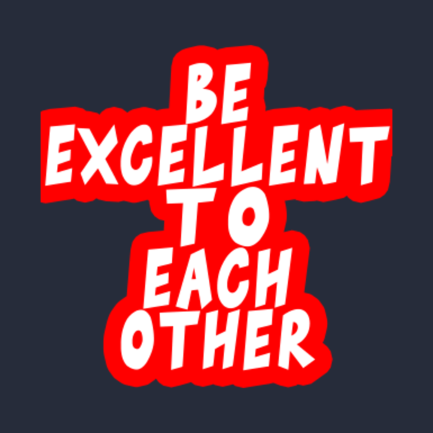 Disover be excellent to each other - Be Excellent To Each Other - T-Shirt