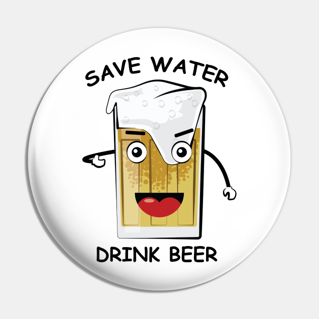 Save Water, Drink Beer - Funny - Drink - Pin | TeePublic Save Water, Drink Beer - Funny - Drink - Pin | TeePublic