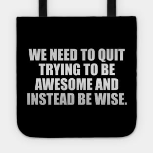 We need to quit trying to be awesome and instead be wise Tote