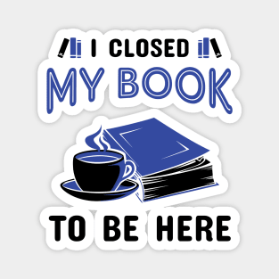 I Closed My Book To Be Here Magnet