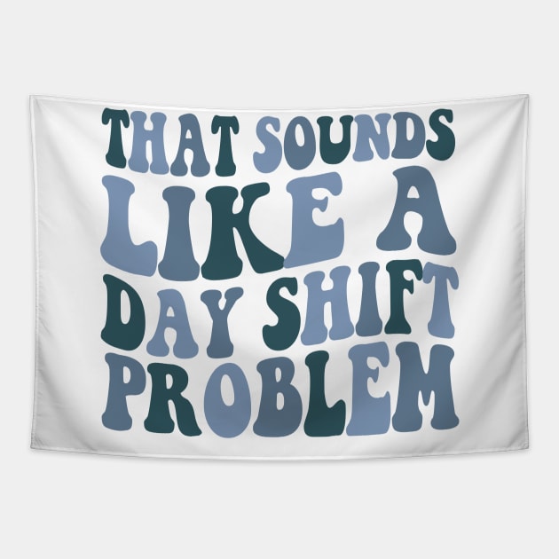 That sounds like a day shift problem, Night Shift Nurse Shirt, Gift for Nurse, Nursing School Student Grad Tapestry by Y2KSZN