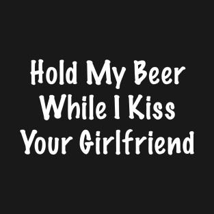 Hold My Beer Whilst I Kiss Your Girlfriend T-Shirt