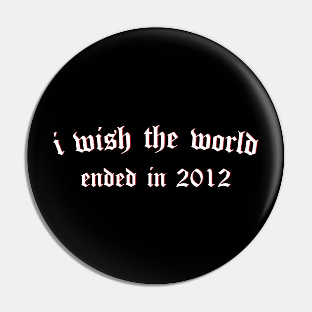 i wish the world ended in 2012 (white) Pin by Graograman