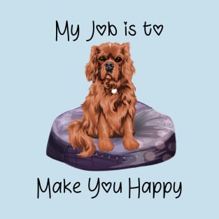 My job is to make you happy. Ruby Cavalier Gifts T-Shirt