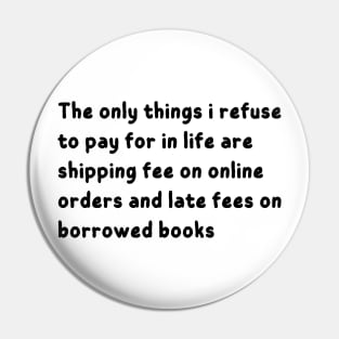 the only things i refuse to pay for in life are shipping fee on online orders and late fees on borrowed books Pin