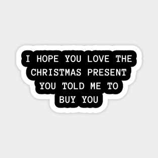 Christmas Humor. Rude, Offensive, Inappropriate Christmas Design. I Hope You Love The Christmas Present You Told Me To Buy You. White Magnet