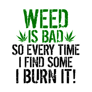 Weed Is Bad I Burn It Funny Marijuana Smoker Humor T-Shirt