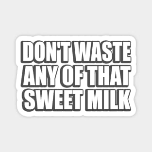 Don't waste any of that sweet milk meme Magnet