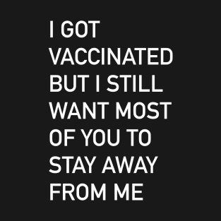 I got vaccinated but I still want most of you to stay away from me T-Shirt